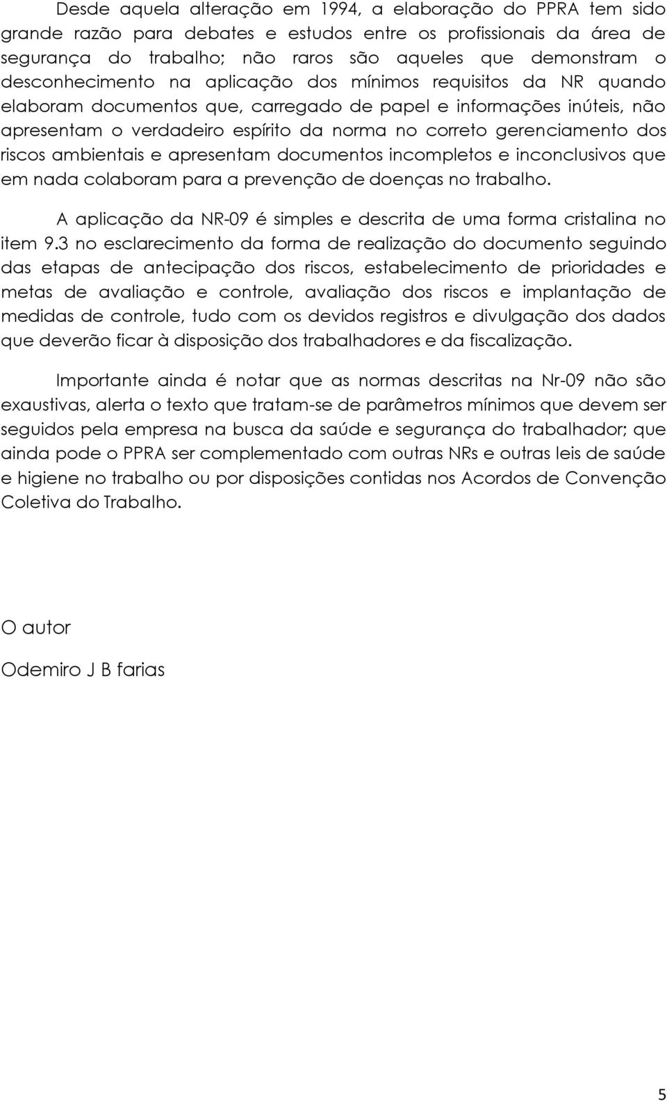 gerenciamento dos riscos ambientais e apresentam documentos incompletos e inconclusivos que em nada colaboram para a prevenção de doenças no trabalho.