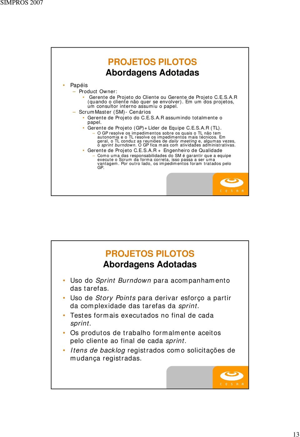 O GP resolve os impedimentos sobre os quais o TL não tem autonomia e o TL resolve os impedimentos mais técnicos. Em geral, o TL conduz as reuniões de daily meeting e, algumas vezes, o sprint burndown.