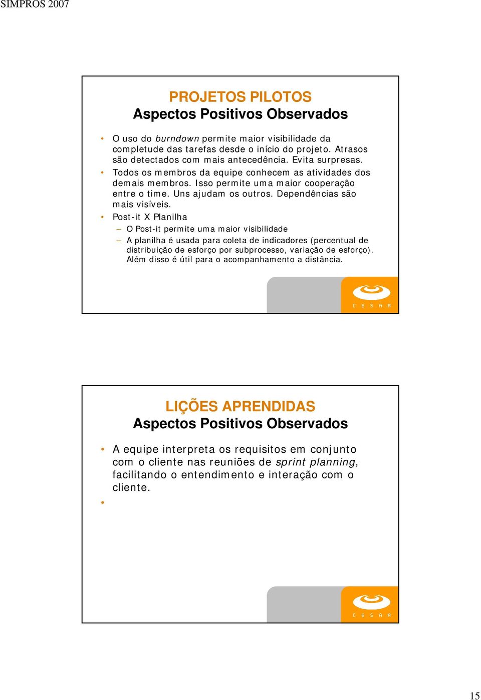 Post-it X Planilha O Post-it permite uma maior visibilidade A planilha é usada para coleta de indicadores (percentual de distribuição de esforço por subprocesso, variação de esforço).