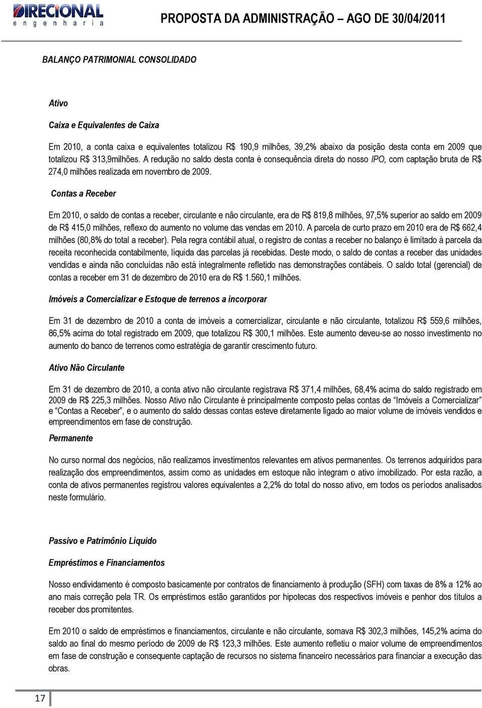 Contas a Receber Em 2010, o saldo de contas a receber, circulante e não circulante, era de R$ 819,8 milhões, 97,5% superior ao saldo em 2009 de R$ 415,0 milhões, reflexo do aumento no volume das