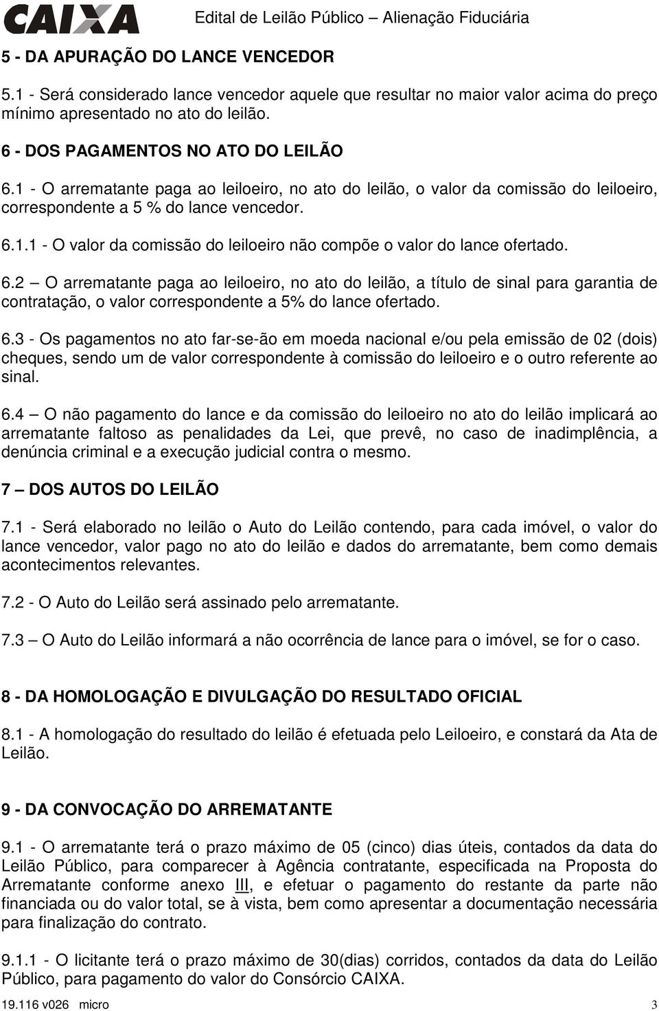 1 - O arrematante paga ao leiloeiro, no ato do leilão, o valor da comissão do leiloeiro, correspondente a 5 % do lance vencedor. 6.1.1 - O valor da comissão do leiloeiro não compõe o valor do lance ofertado.