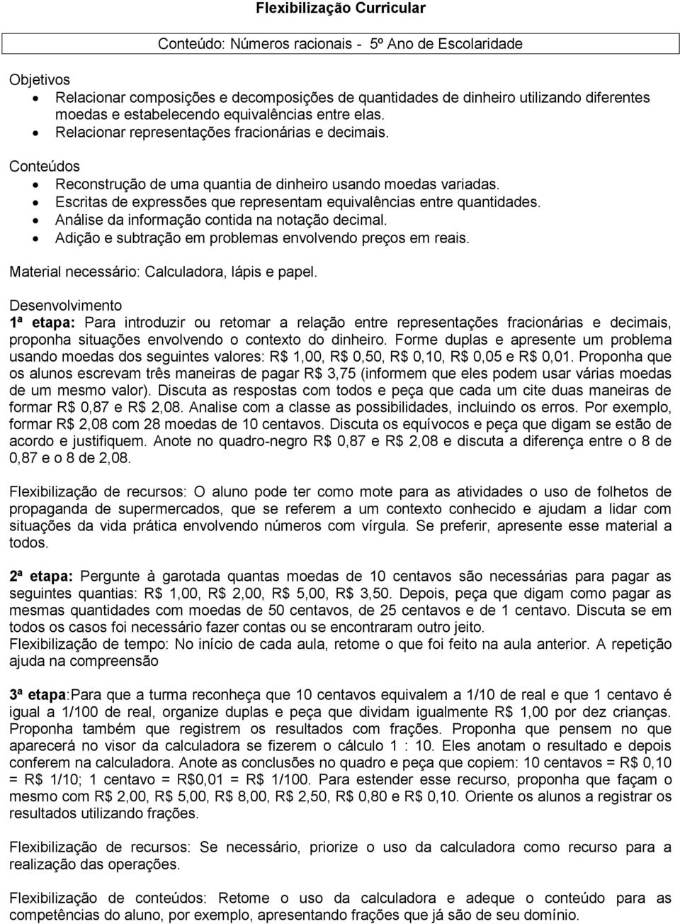 Escritas de expressões que representam equivalências entre quantidades. Análise da informação contida na notação decimal. Adição e subtração em problemas envolvendo preços em reais.