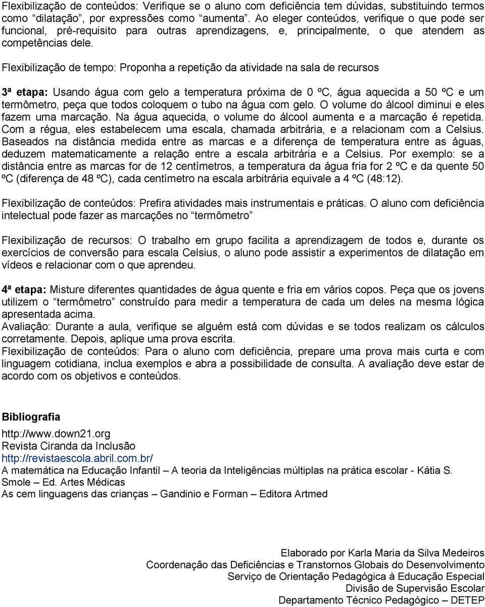 Flexibilização de tempo: Proponha a repetição da atividade na sala de recursos 3ª etapa: Usando água com gelo a temperatura próxima de 0 ºC, água aquecida a 50 ºC e um termômetro, peça que todos