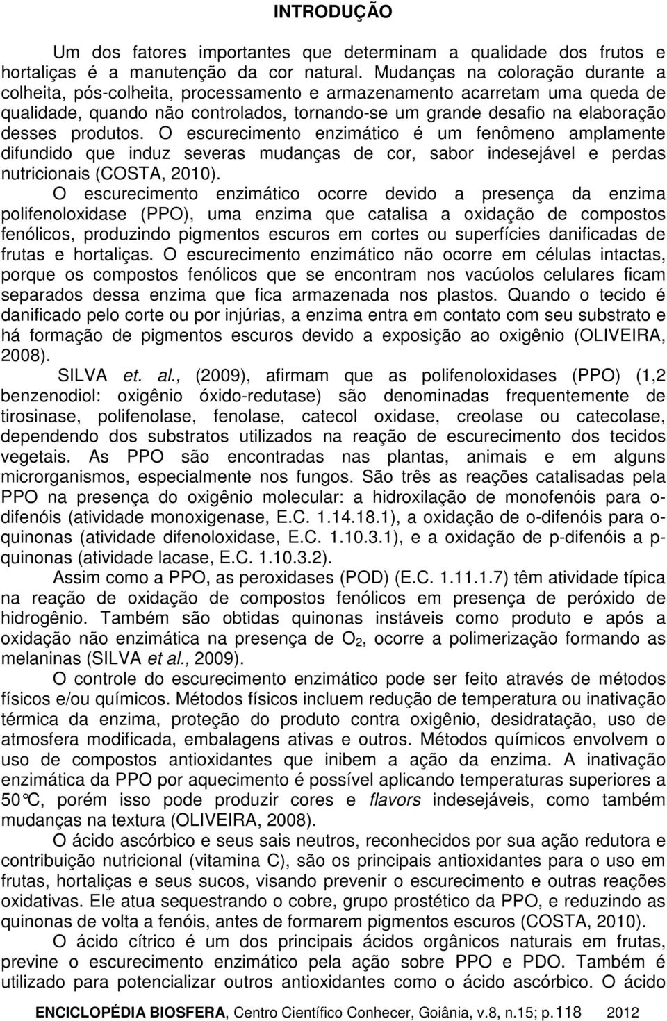 produtos. O escurecimento enzimático é um fenômeno amplamente difundido que induz severas mudanças de cor, sabor indesejável e perdas nutricionais (COSTA, 2010).