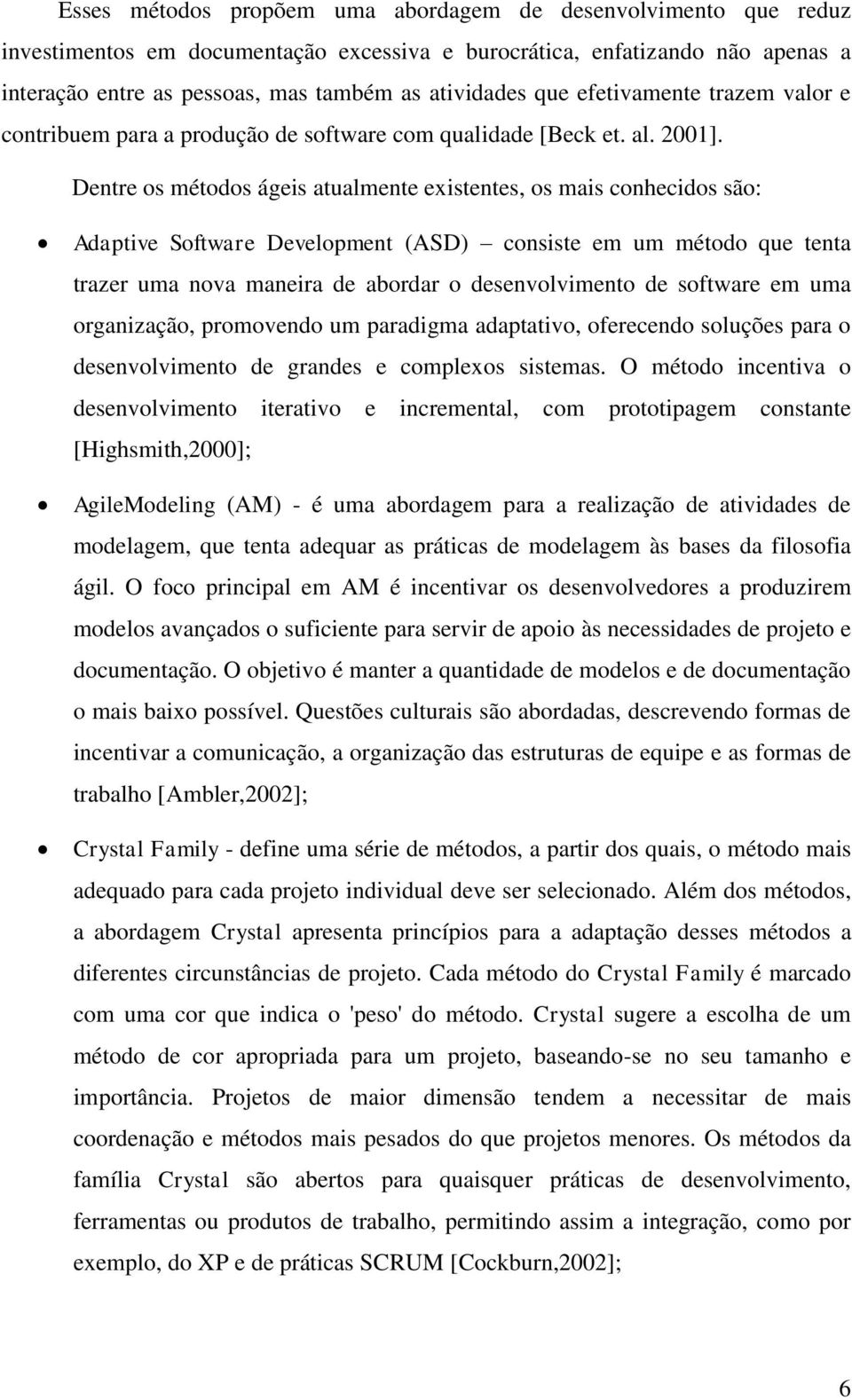 Dentre os métodos ágeis atualmente existentes, os mais conhecidos são: Adaptive Software Development (ASD) consiste em um método que tenta trazer uma nova maneira de abordar o desenvolvimento de