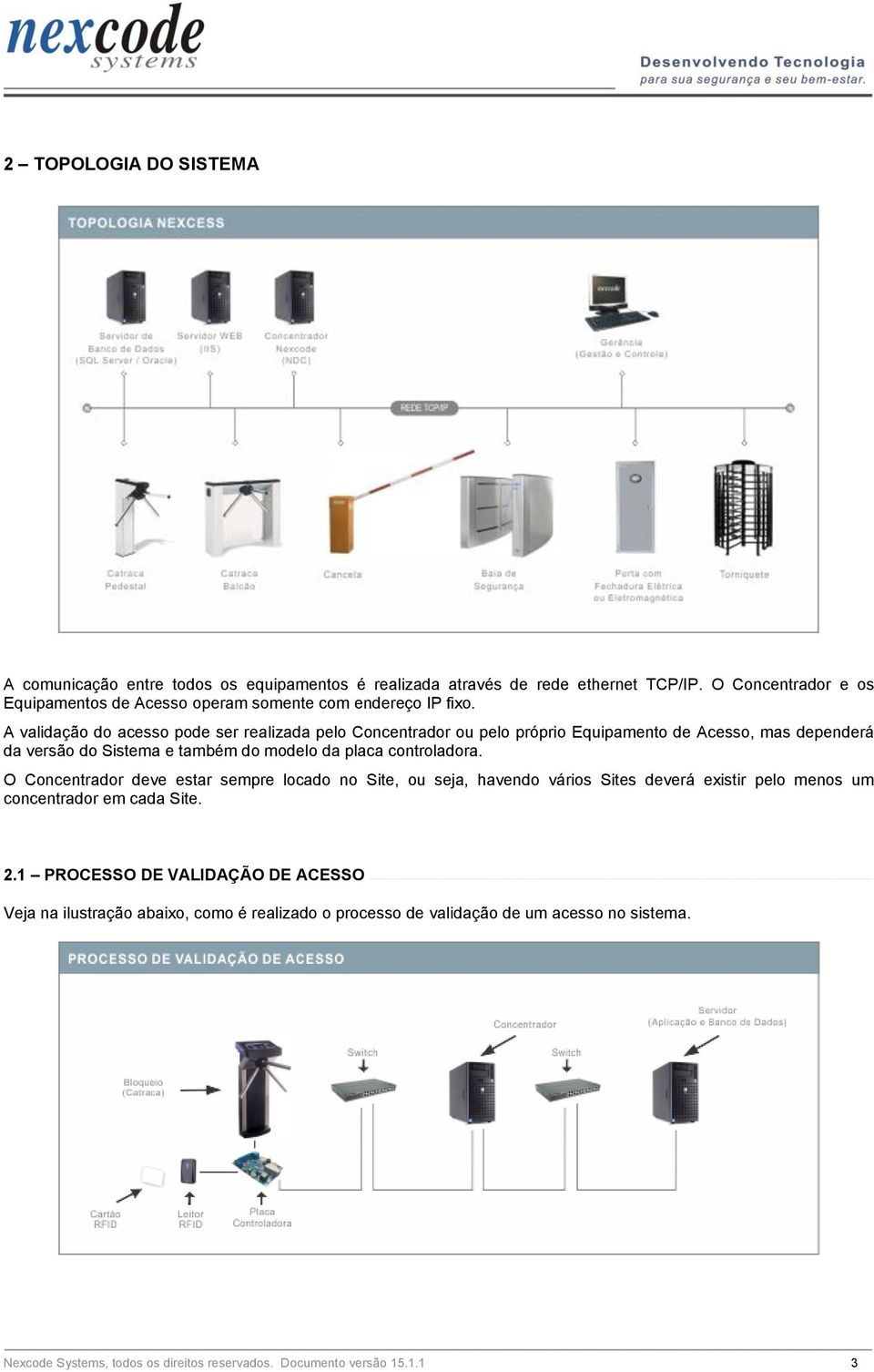 O Concentrador deve estar sempre locado no Site, ou seja, havendo vários Sites deverá existir pelo menos um concentrador em cada Site. 2.