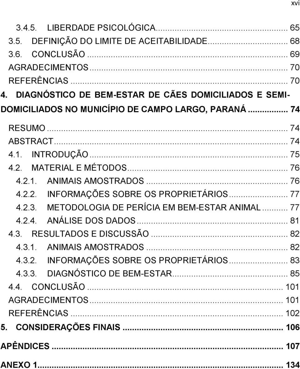 .. 76 4.2.2. INFORMAÇÕES SOBRE OS PROPRIETÁRIOS... 77 4.2.3. METODOLOGIA DE PERÍCIA EM BEM-ESTAR ANIMAL... 77 4.2.4. ANÁLISE DOS DADOS... 81 4.3. RESULTADOS E DISCUSSÃO... 82 4.3.1. ANIMAIS AMOSTRADOS.