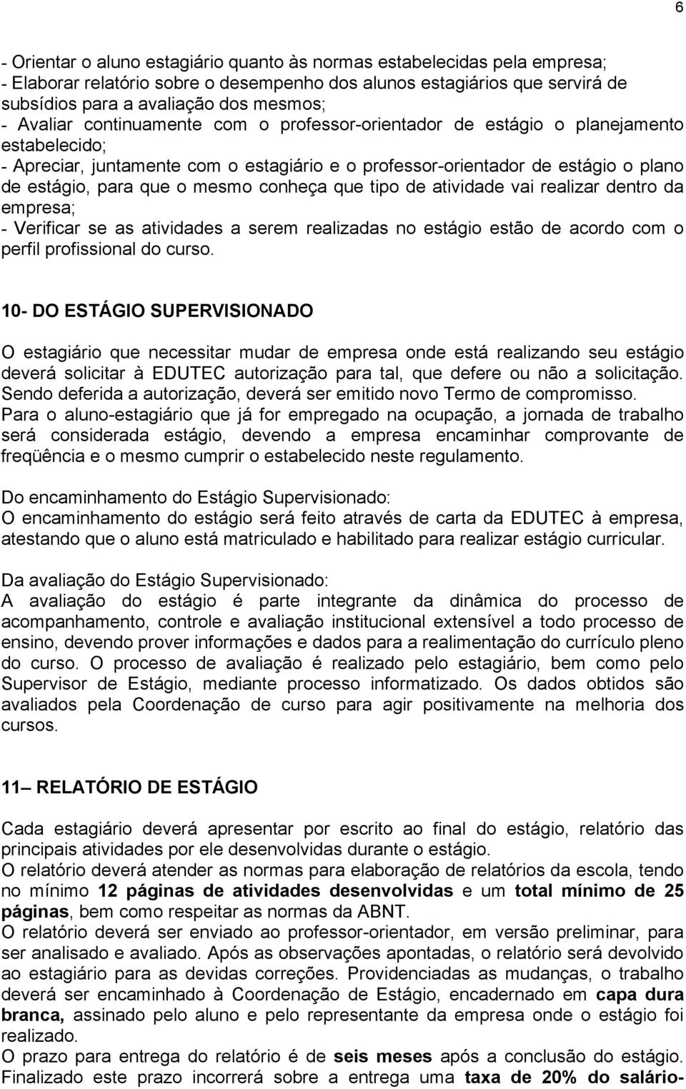 mesmo conheça que tipo de atividade vai realizar dentro da empresa; - Verificar se as atividades a serem realizadas no estágio estão de acordo com o perfil profissional do curso.