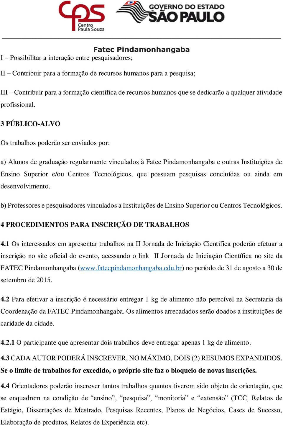 3 PÚBLICO-ALVO Os trabalhos poderão ser enviados por: a) Alunos de graduação regularmente vinculados à e outras Instituições de Ensino Superior e/ou Centros Tecnológicos, que possuam pesquisas