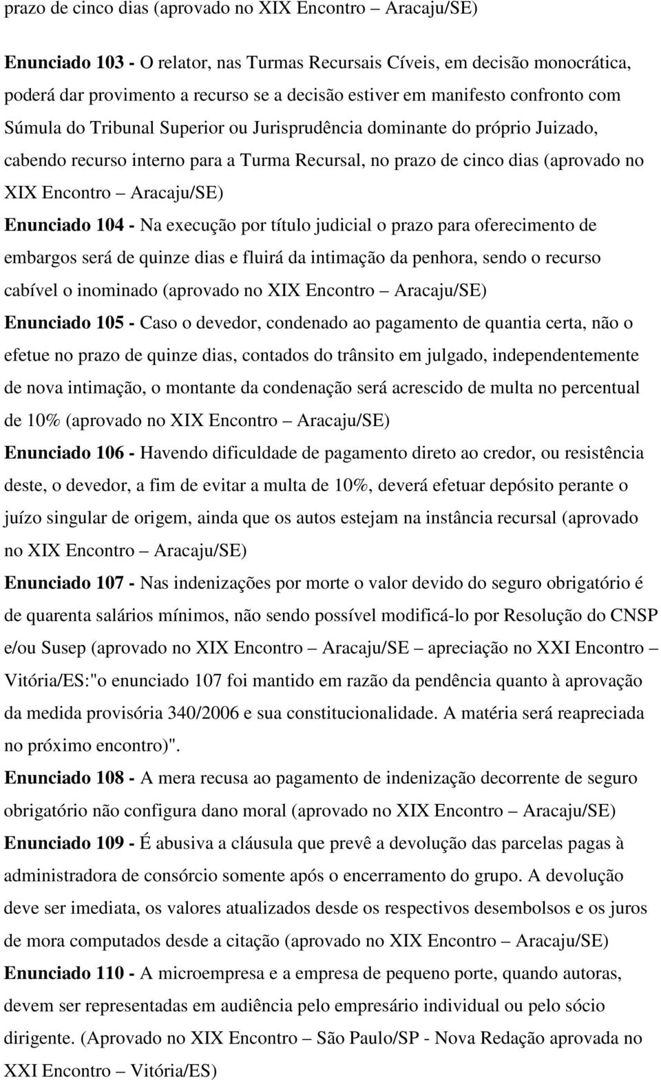 Aracaju/SE) Enunciado 104 - Na execução por título judicial o prazo para oferecimento de embargos será de quinze dias e fluirá da intimação da penhora, sendo o recurso cabível o inominado (aprovado