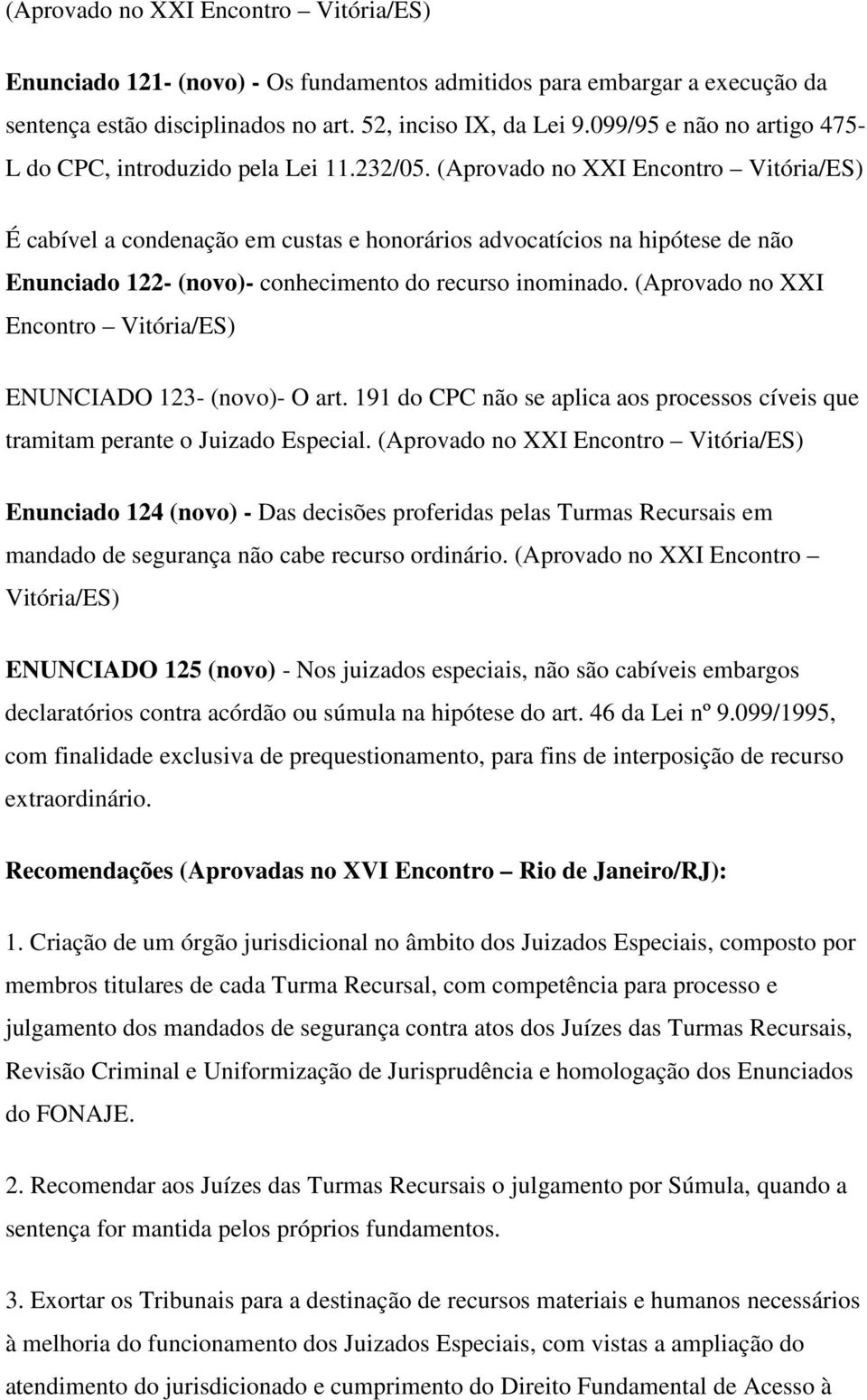 (Aprovado no XXI Encontro Vitória/ES) É cabível a condenação em custas e honorários advocatícios na hipótese de não Enunciado 122- (novo)- conhecimento do recurso inominado.