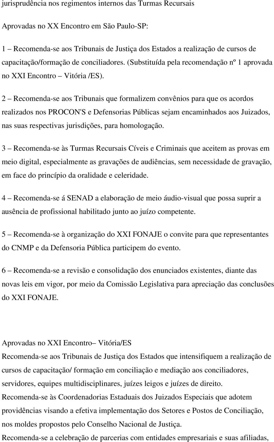 2 Recomenda-se aos Tribunais que formalizem convênios para que os acordos realizados nos PROCON'S e Defensorias Públicas sejam encaminhados aos Juizados, nas suas respectivas jurisdições, para