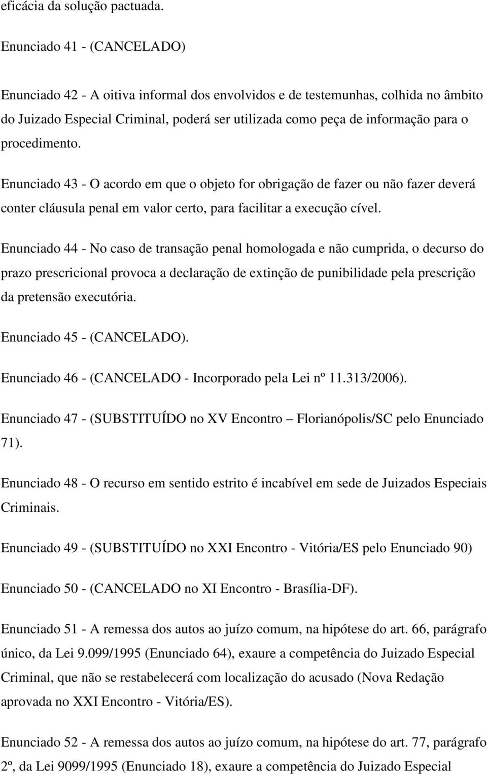 procedimento. Enunciado 43 - O acordo em que o objeto for obrigação de fazer ou não fazer deverá conter cláusula penal em valor certo, para facilitar a execução cível.