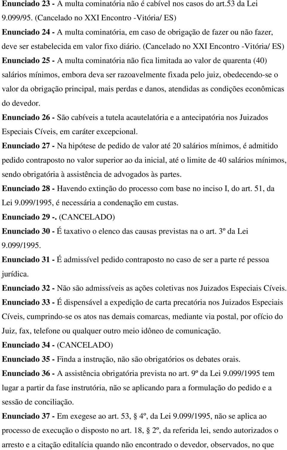 (Cancelado no XXI Encontro -Vitória/ ES) Enunciado 25 - A multa cominatória não fica limitada ao valor de quarenta (40) salários mínimos, embora deva ser razoavelmente fixada pelo juiz, obedecendo-se