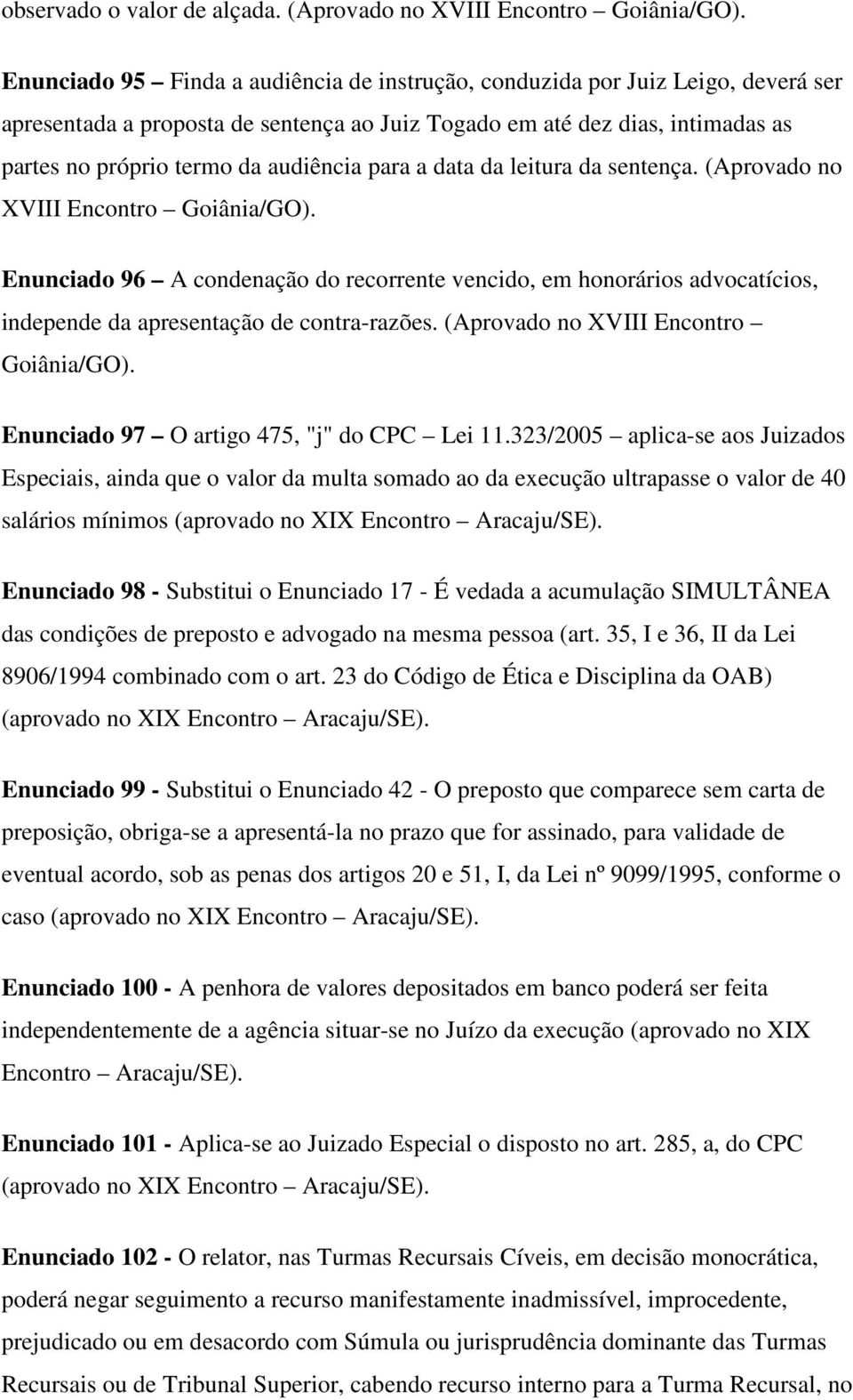 para a data da leitura da sentença. (Aprovado no XVIII Encontro Goiânia/GO). Enunciado 96 A condenação do recorrente vencido, em honorários advocatícios, independe da apresentação de contra-razões.