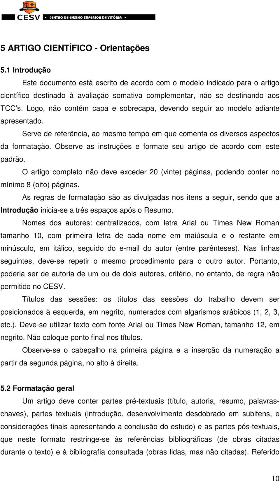 Logo, não contém capa e sobrecapa, devendo seguir ao modelo adiante apresentado. Serve de referência, ao mesmo tempo em que comenta os diversos aspectos da formatação.