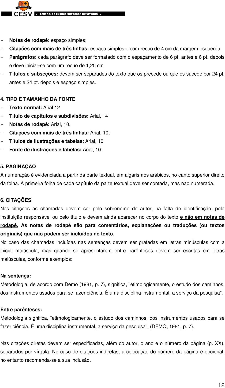 TIPO E TAMANHO DA FONTE - Texto normal: Arial 12 - Título de capítulos e subdivisões: Arial, 14 - Notas de rodapé: Arial, 10.