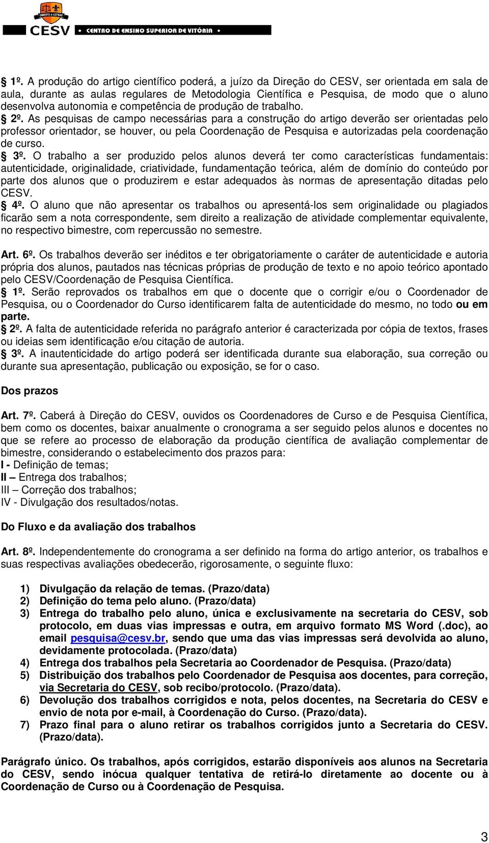 As pesquisas de campo necessárias para a construção do artigo deverão ser orientadas pelo professor orientador, se houver, ou pela Coordenação de Pesquisa e autorizadas pela coordenação de curso. 3º.