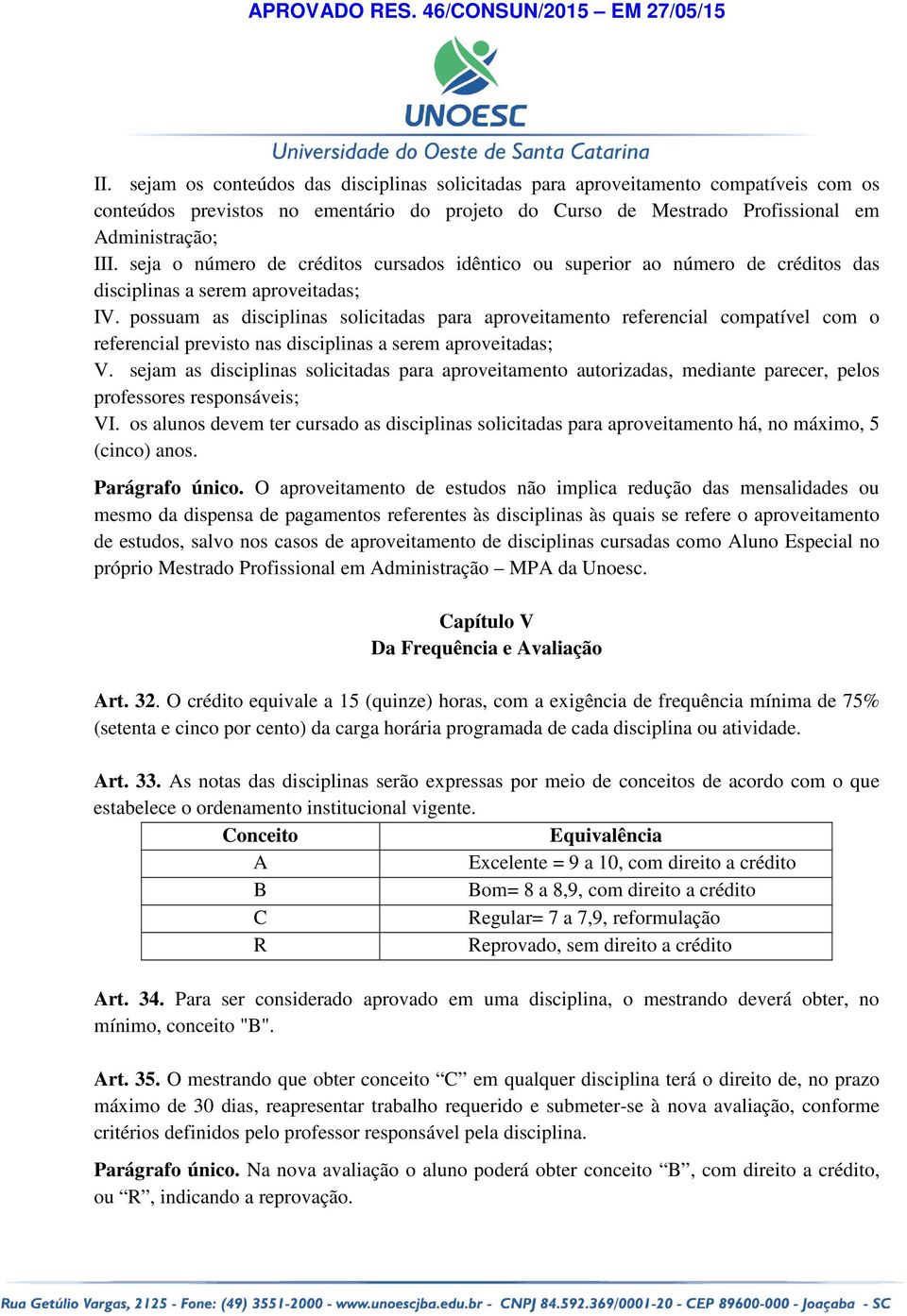 possuam as disciplinas solicitadas para aproveitamento referencial compatível com o referencial previsto nas disciplinas a serem aproveitadas; V.