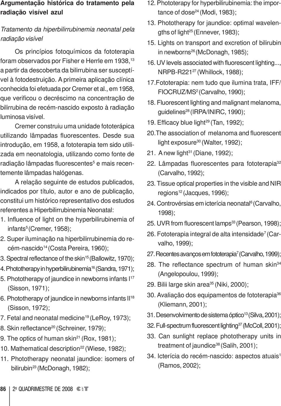 , em 1958, que verificou o decréscimo na concentração de bilirrubina de recém-nascido exposto à radiação luminosa visível. Cremer construiu uma unidade fototerápica utilizando lâmpadas fluorescentes.