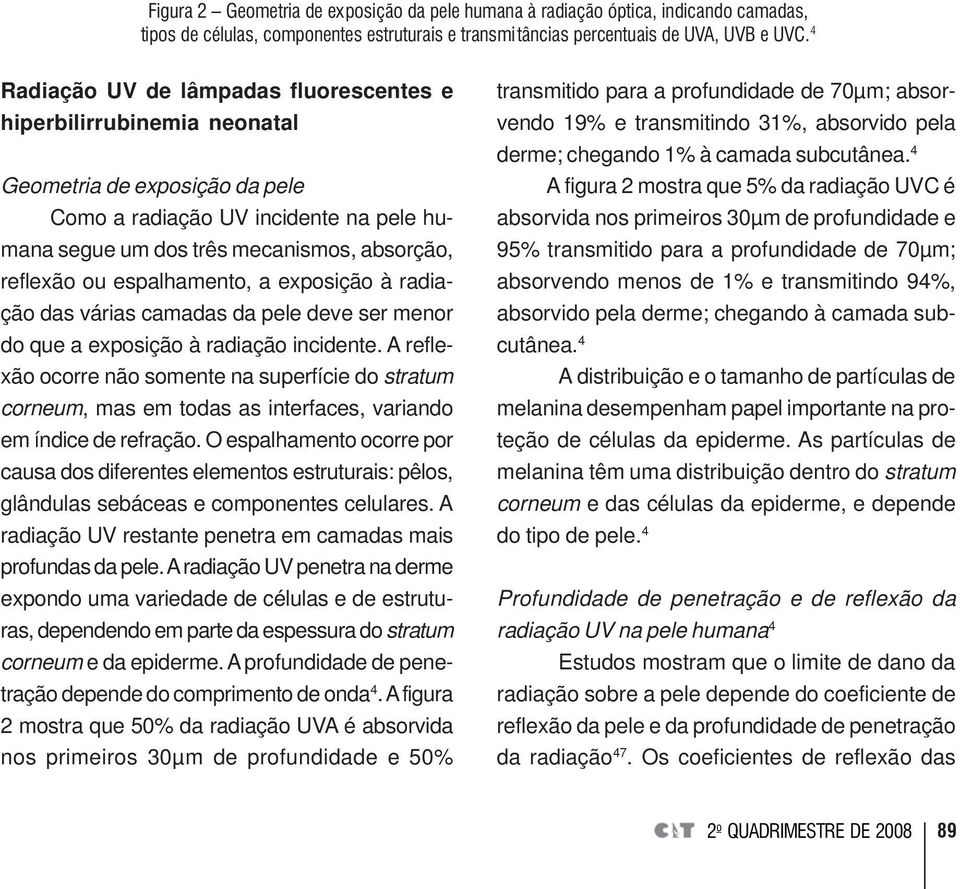 espalhamento, a exposição à radiação das várias camadas da pele deve ser menor do que a exposição à radiação incidente.