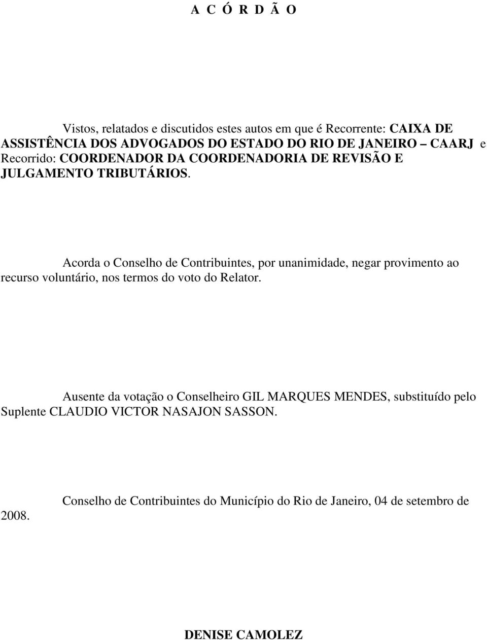 Acorda o Conselho de Contribuintes, por unanimidade, negar provimento ao recurso voluntário, nos termos do voto do Relator.