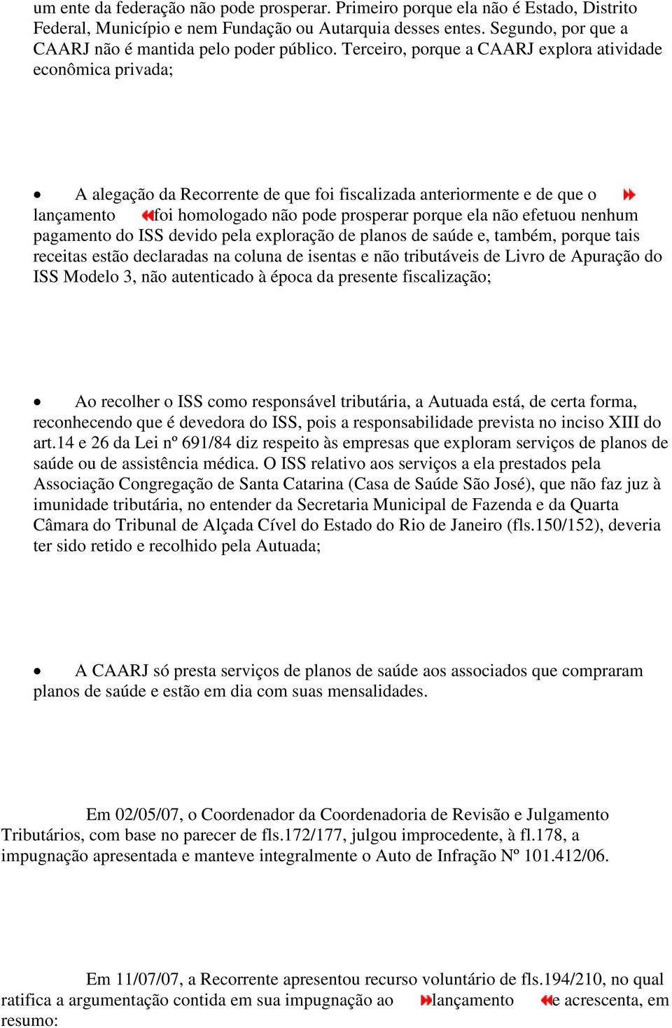 Terceiro, porque a CAARJ explora atividade econômica privada; A alegação da Recorrente de que foi fiscalizada anteriormente e de que o lançamento foi homologado não pode prosperar porque ela não