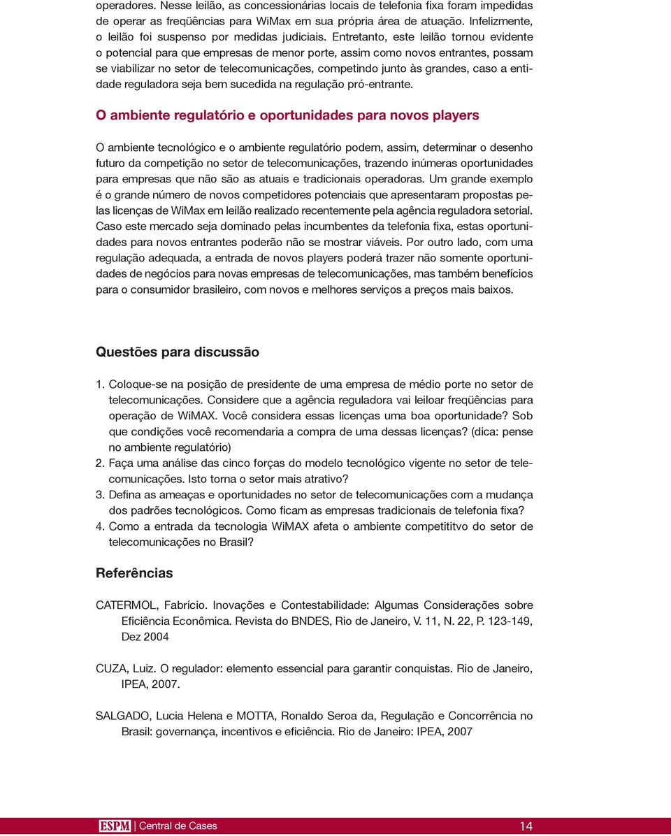 Entretanto, este leilão tornou evidente o potencial para que empresas de menor porte, assim como novos entrantes, possam se viabilizar no setor de telecomunicações, competindo junto às grandes, caso