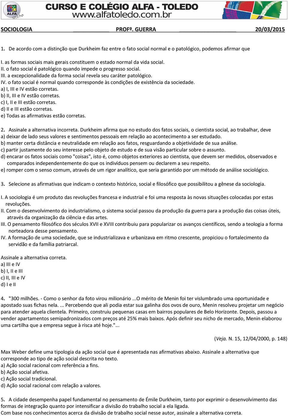 a excepcionalidade da forma social revela seu caráter patológico. IV. o fato social é normal quando corresponde às condições de existência da sociedade. a) I, III e IV estão corretas.