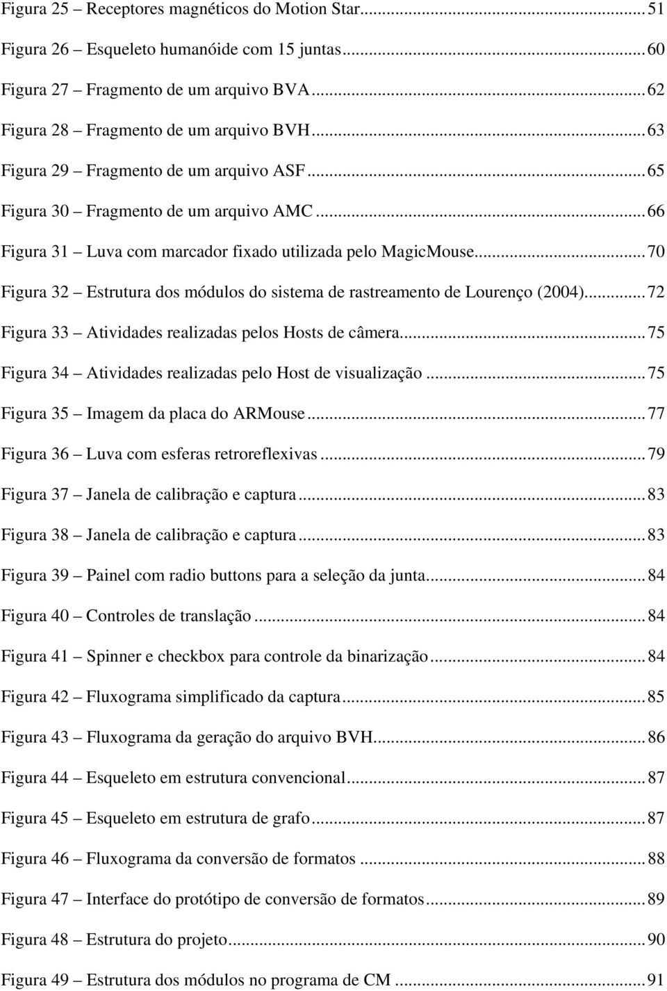 ..70 Figura 32 Estrutura dos módulos do sistema de rastreamento de Lourenço (2004)...72 Figura 33 Atividades realizadas pelos Hosts de câmera.