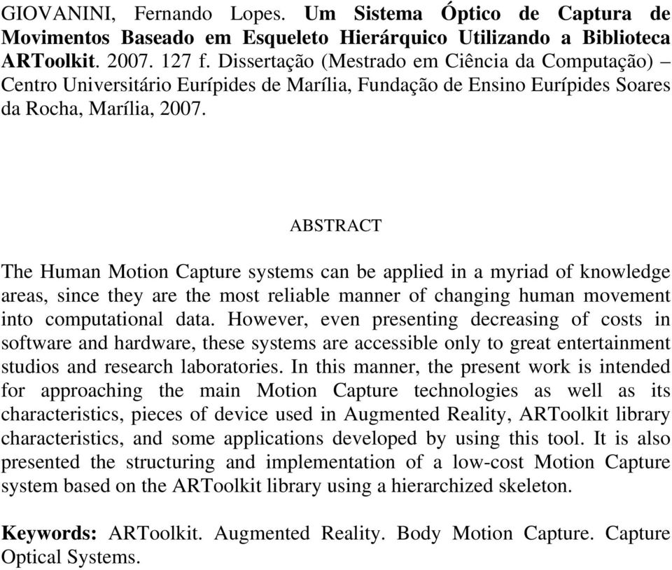 ABSTRACT The Human Motion Capture systems can be applied in a myriad of knowledge areas, since they are the most reliable manner of changing human movement into computational data.
