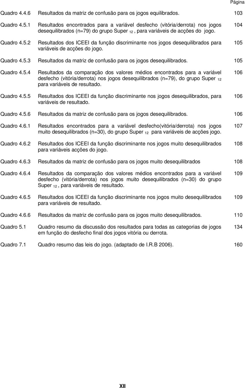 Resultados dos ICEEI da função discriminante nos jogos desequilibrados para variáveis de acções do jogo. 104 105 Quadro 4.5.3 Resultados da matriz de confusão para os jogos desequilibrados.