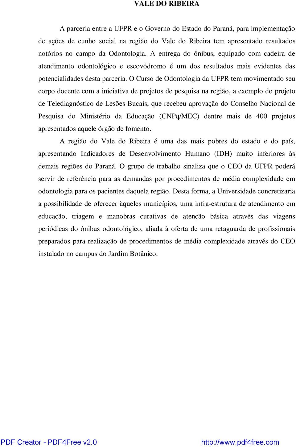 O Curso de Odontologia da UFPR tem movimentado seu corpo docente com a iniciativa de projetos de pesquisa na região, a exemplo do projeto de Telediagnóstico de Lesões Bucais, que recebeu aprovação do