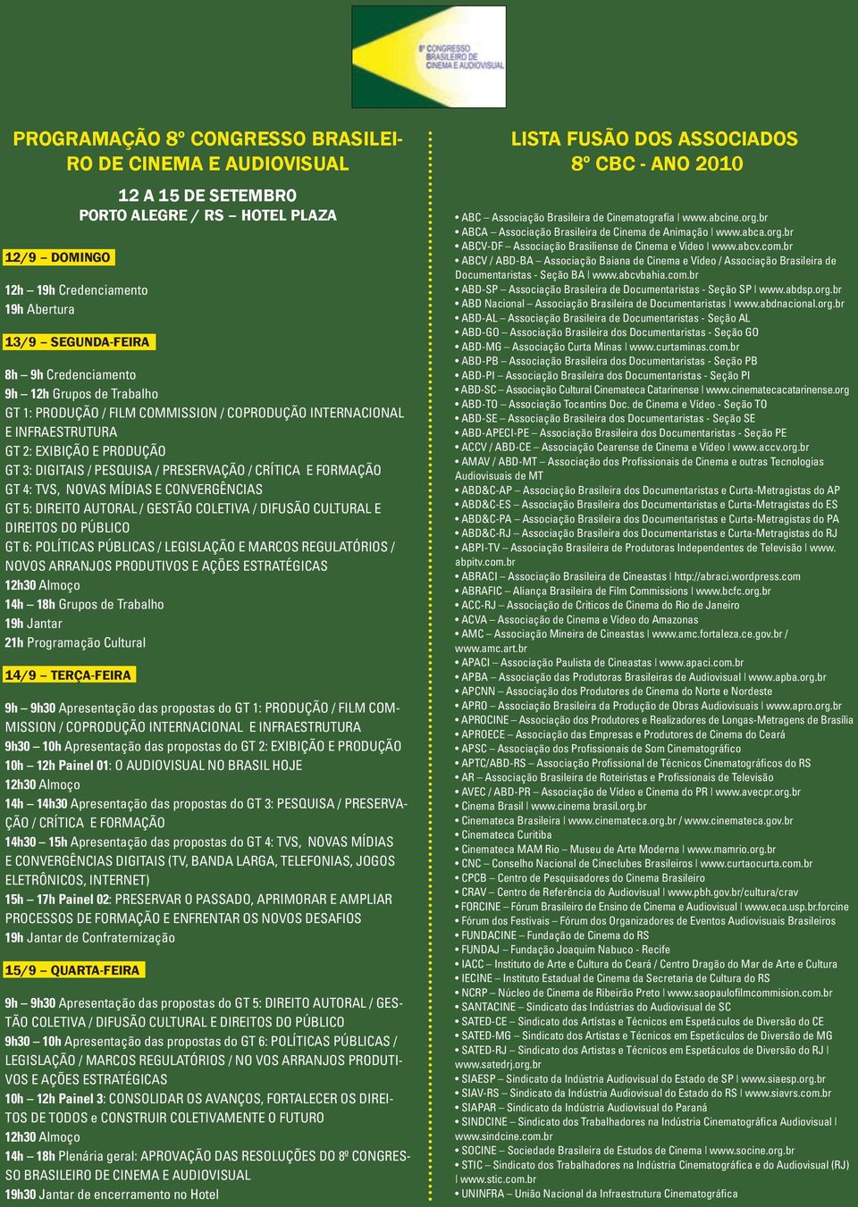 Formação GT 4: TVs, Novas Mídias e Convergências GT 5: Direito Autoral / Gestão Coletiva / Difusão Cultural e Direitos do Público GT 6: Políticas Públicas / Legislação e Marcos Regulatórios / Novos