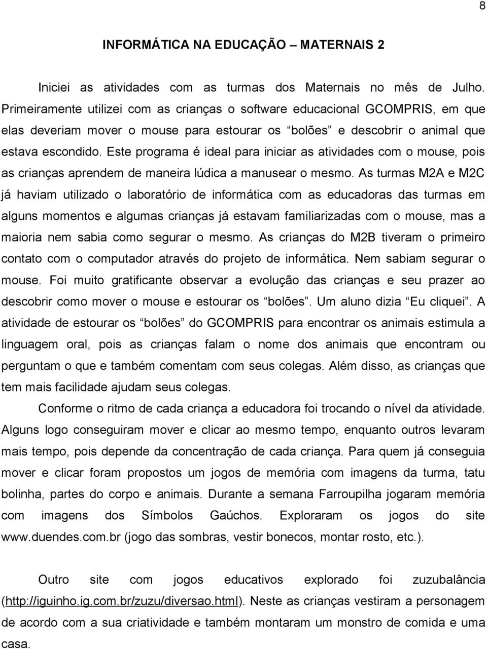 Este programa é ideal para iniciar as atividades com o mouse, pois as crianças aprendem de maneira lúdica a manusear o mesmo.