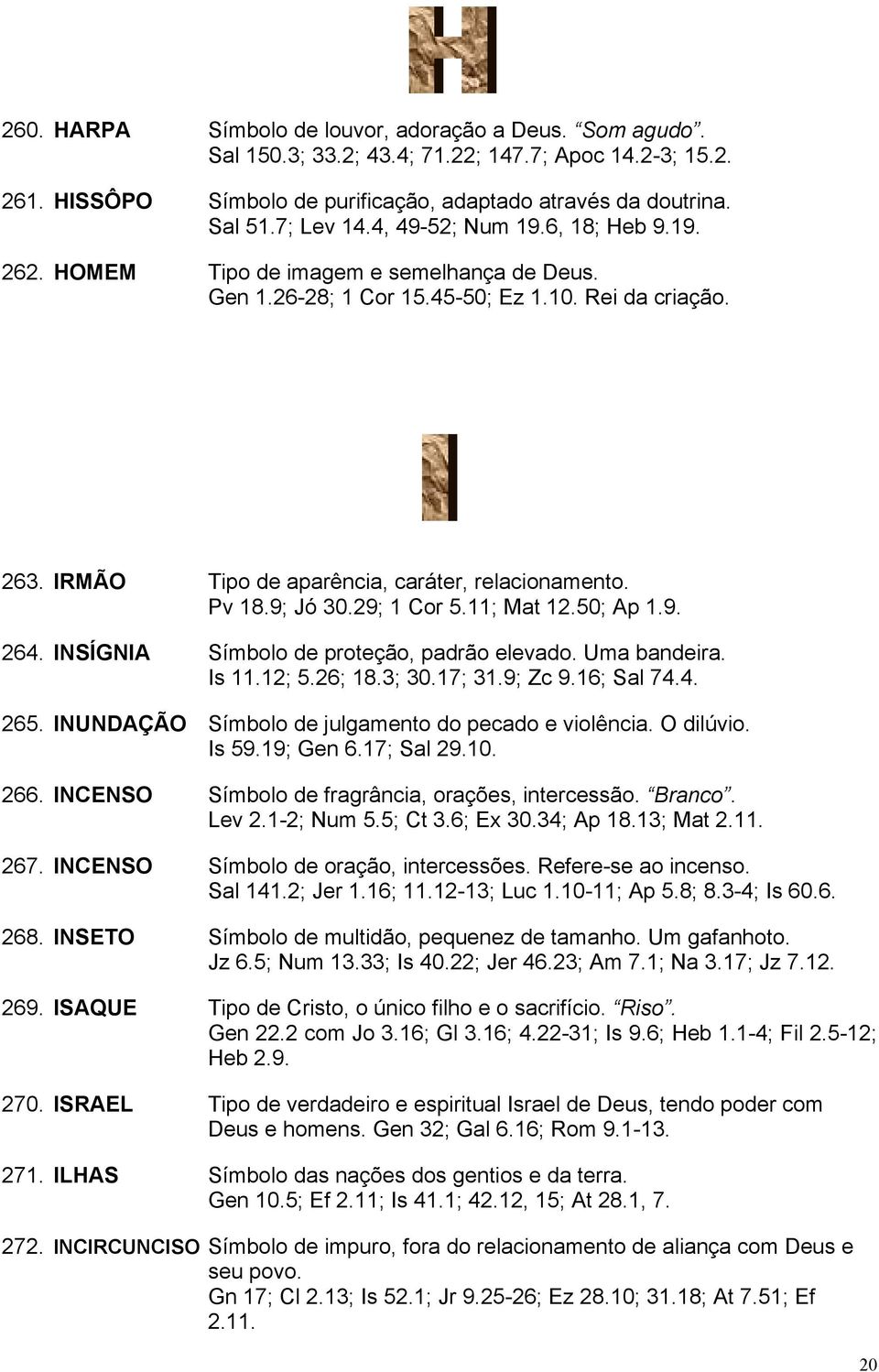 9; Jó 30.29; 1 Cor 5.11; Mat 12.50; Ap 1.9. 264. INSÍGNIA Símbolo de proteção, padrão elevado. Uma bandeira. Is 11.12; 5.26; 18.3; 30.17; 31.9; Zc 9.16; Sal 74.4. 265.