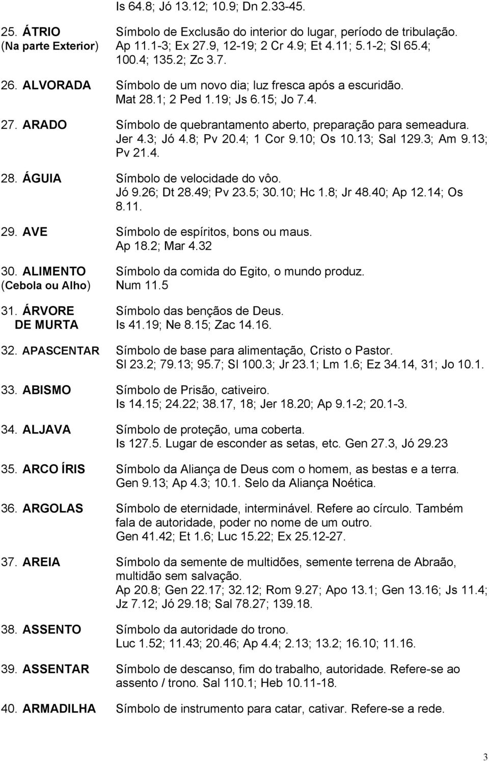 3; Jó 4.8; Pv 20.4; 1 Cor 9.10; Os 10.13; Sal 129.3; Am 9.13; Pv 21.4. 28. ÁGUIA Símbolo de velocidade do vôo. Jó 9.26; Dt 28.49; Pv 23.5; 30.10; Hc 1.8; Jr 48.40; Ap 12.14; Os 8.11. 29.