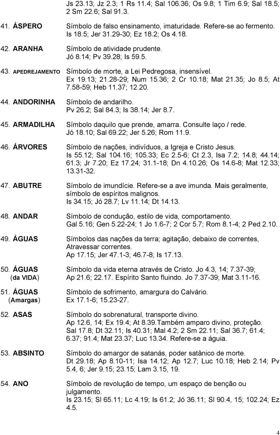 35; Jo 8.5; At 7.58-59; Heb 11.37; 12.20. 44. ANDORINHA Símbolo de andarilho. Pv 26.2; Sal 84.3; Is 38.14; Jer 8.7. 45. ARMADILHA Símbolo daquilo que prende, amarra. Consulte laço / rede. Jó 18.