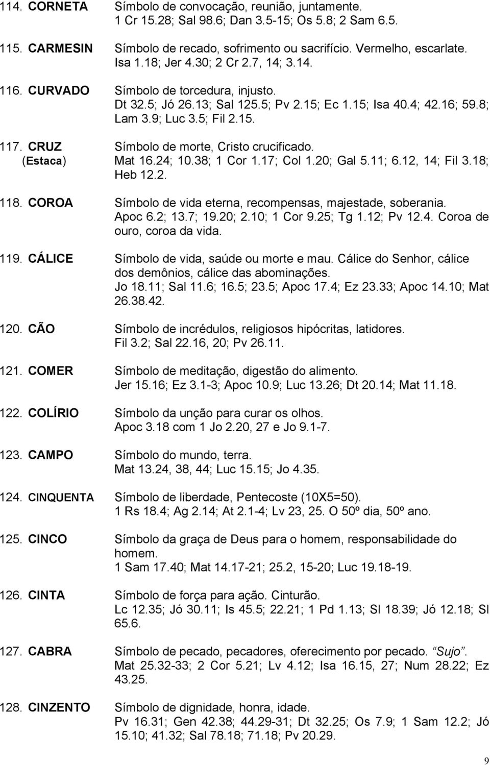 CRUZ Símbolo de morte, Cristo crucificado. (Estaca) Mat 16.24; 10.38; 1 Cor 1.17; Col 1.20; Gal 5.11; 6.12, 14; Fil 3.18; Heb 12.2. 118.