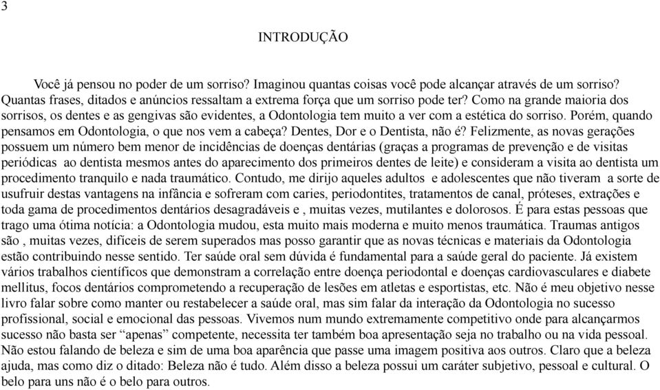 Como na grande maioria dos sorrisos, os dentes e as gengivas são evidentes, a Odontologia tem muito a ver com a estética do sorriso. Porém, quando pensamos em Odontologia, o que nos vem a cabeça?