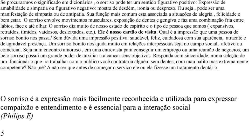 O sorriso envolve movimentos musculares, exposição de dentes e gengiva e faz uma combinação fria entre lábios, face e até olhar.