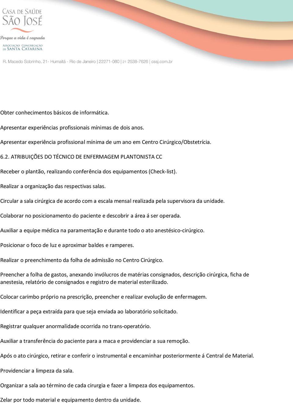 Circular a sala cirúrgica de acordo com a escala mensal realizada pela supervisora da unidade. Colaborar no posicionamento do paciente e descobrir a área á ser operada.