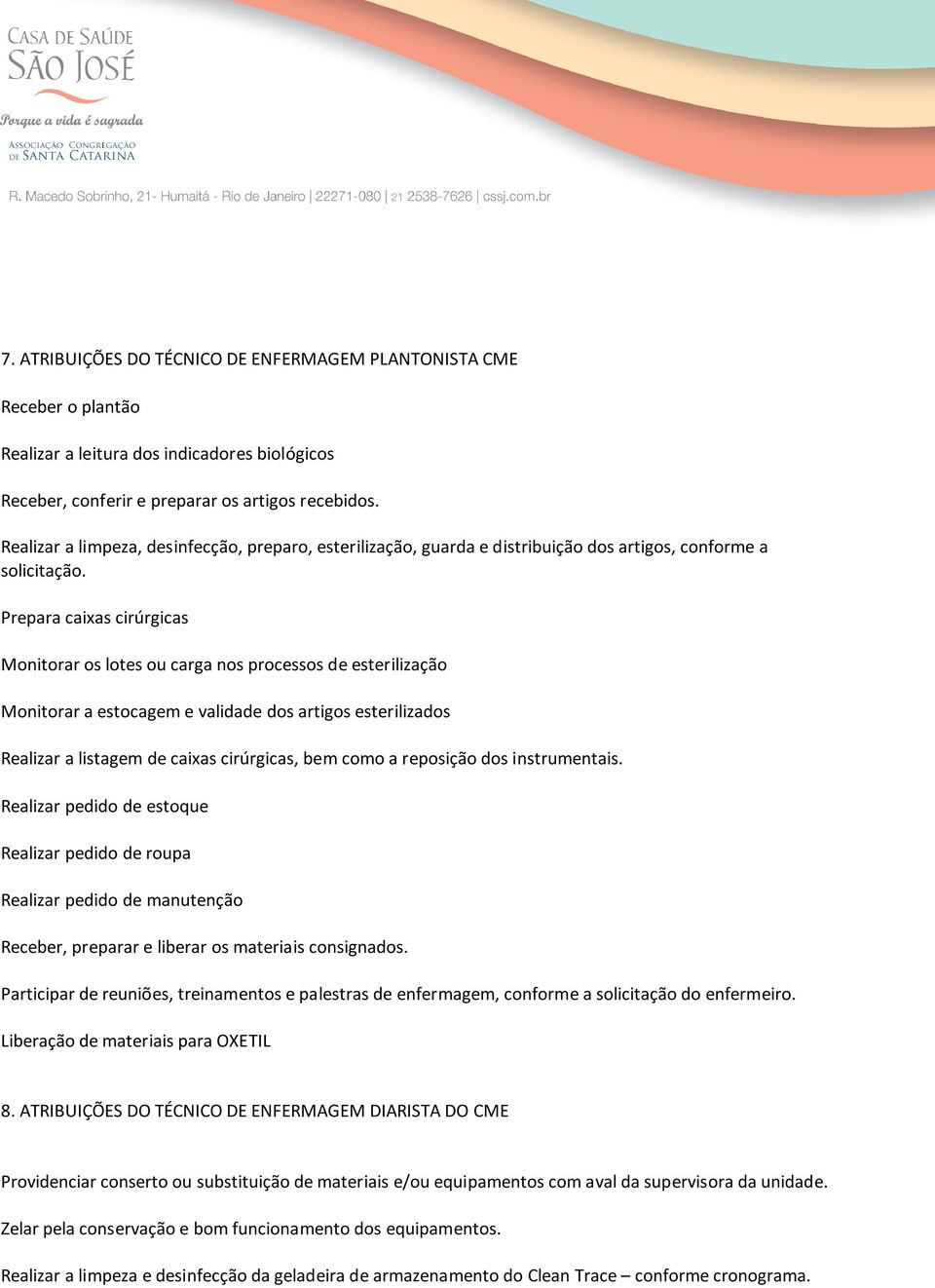 Prepara caixas cirúrgicas Monitorar os lotes ou carga nos processos de esterilização Monitorar a estocagem e validade dos artigos esterilizados Realizar a listagem de caixas cirúrgicas, bem como a