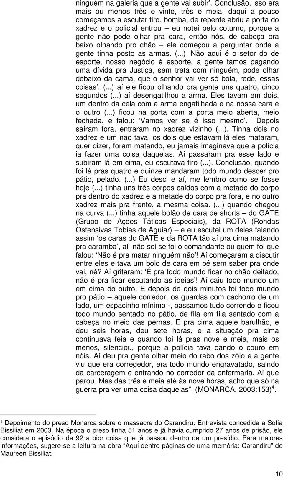 gente não pode olhar pra cara, então nós, de cabeça pra baixo olhando pro chão ele começou a perguntar onde a gente tinha posto as armas. (.