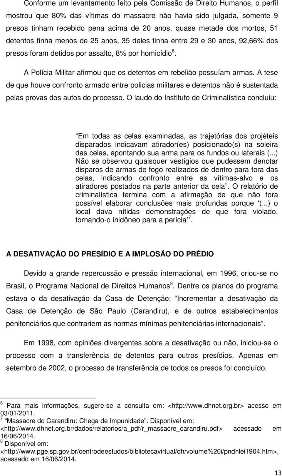 A Polícia Militar afirmou que os detentos em rebelião possuíam armas. A tese de que houve confronto armado entre policias militares e detentos não é sustentada pelas provas dos autos do processo.