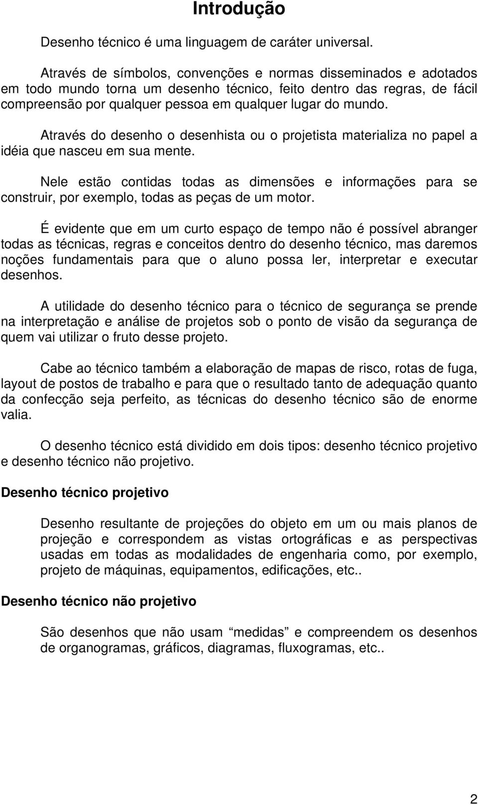 Através do desenho o desenhista ou o projetista materializa no papel a idéia que nasceu em sua mente.