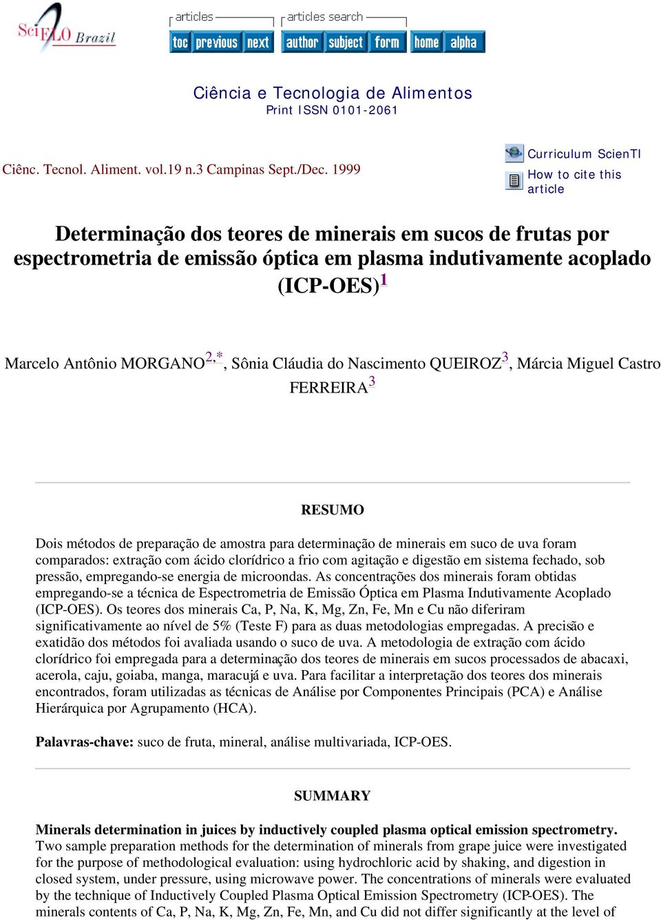 Antônio MORGANO 2,*, Sônia Cláudia do Nascimento QUEIROZ 3, Márcia Miguel Castro FERREIRA 3 RESUMO Dois métodos de preparação de amostra para determinação de minerais em suco de uva foram comparados: