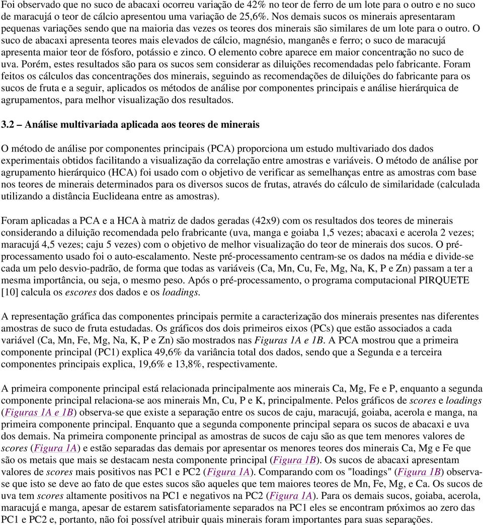 O suco de abacaxi apresenta teores mais elevados de cálcio, magnésio, manganês e ferro; o suco de maracujá apresenta maior teor de fósforo, potássio e zinco.