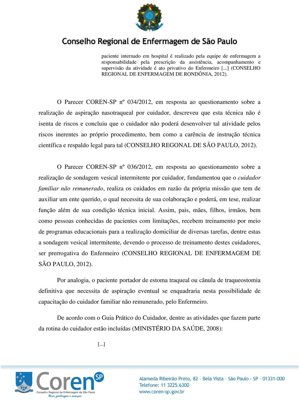 O Parecer COREN-SP nº 034/2012, em resposta ao questionamento sobre a realização de aspiração nasotraqueal por cuidador, descreveu que esta técnica não é isenta de riscos e concluiu que o cuidador