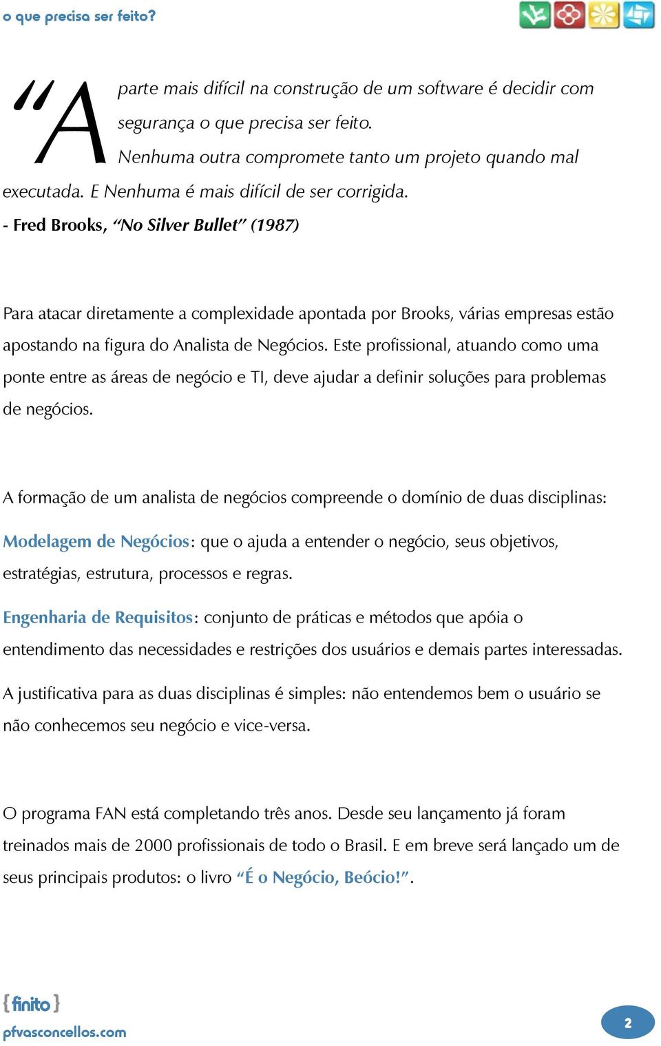 - Fred Brooks, No Silver Bullet (1987) Para atacar diretamente a complexidade apontada por Brooks, várias empresas estão apostando na figura do Analista de Negócios.